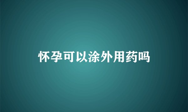 怀孕可以涂外用药吗