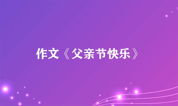 作文《父亲节快乐》