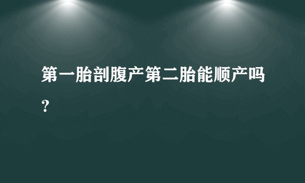 第一胎剖腹产第二胎能顺产吗？