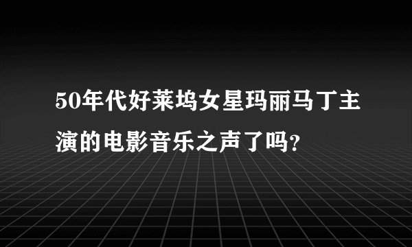 50年代好莱坞女星玛丽马丁主演的电影音乐之声了吗？