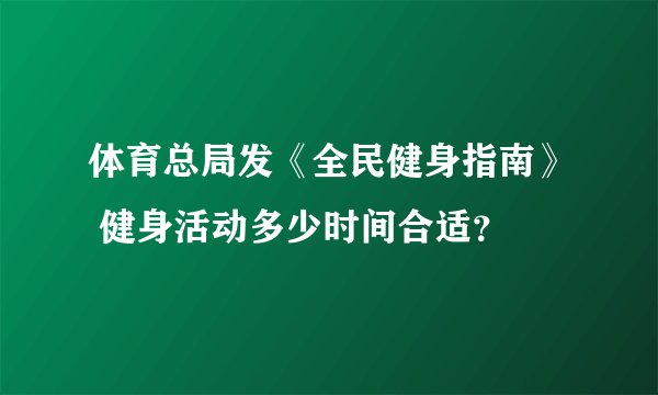 体育总局发《全民健身指南》 健身活动多少时间合适？