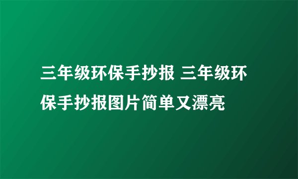 三年级环保手抄报 三年级环保手抄报图片简单又漂亮