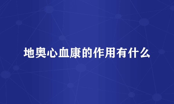 地奥心血康的作用有什么