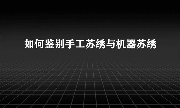 如何鉴别手工苏绣与机器苏绣