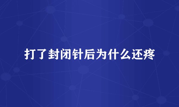 打了封闭针后为什么还疼