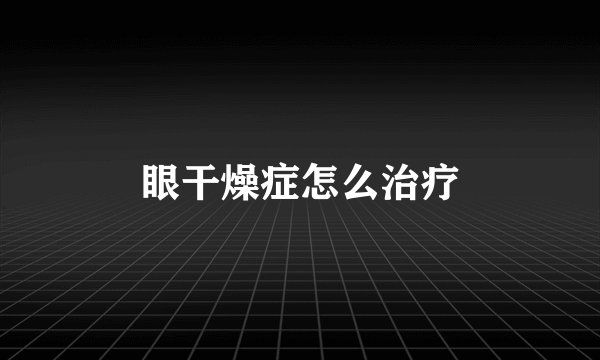 眼干燥症怎么治疗