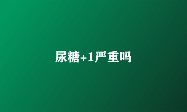 尿糖+1严重吗