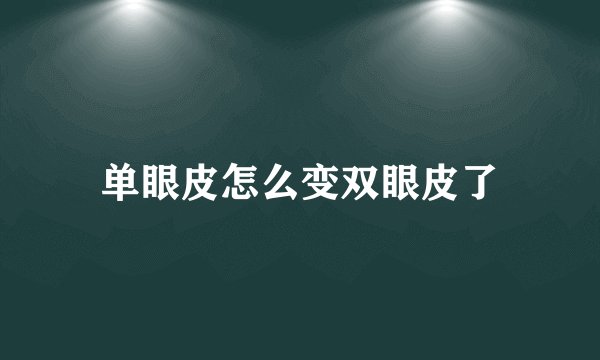 单眼皮怎么变双眼皮了