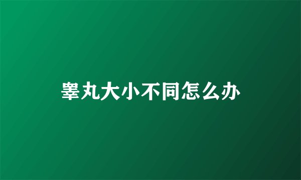 睾丸大小不同怎么办