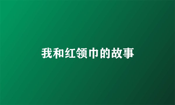 我和红领巾的故事