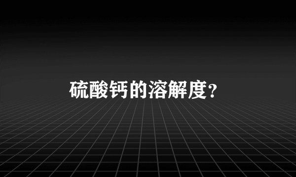 硫酸钙的溶解度？