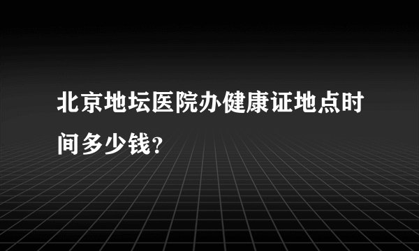 北京地坛医院办健康证地点时间多少钱？