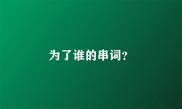 为了谁的串词?