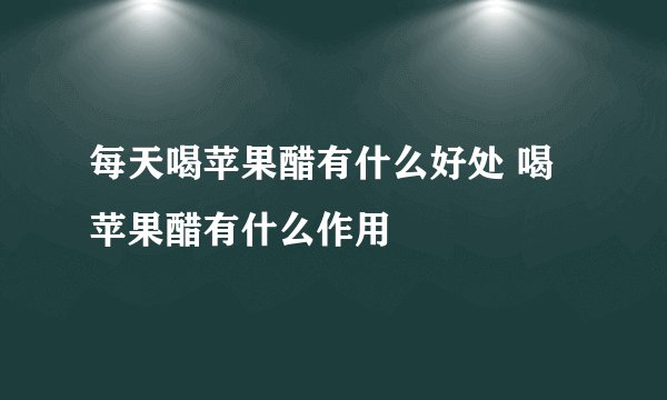 每天喝苹果醋有什么好处 喝苹果醋有什么作用
