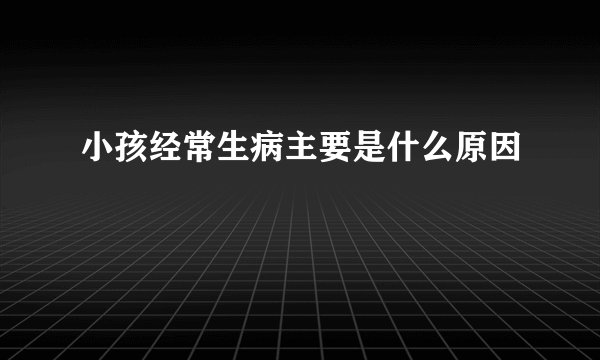 小孩经常生病主要是什么原因
