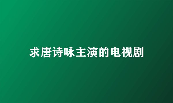 求唐诗咏主演的电视剧