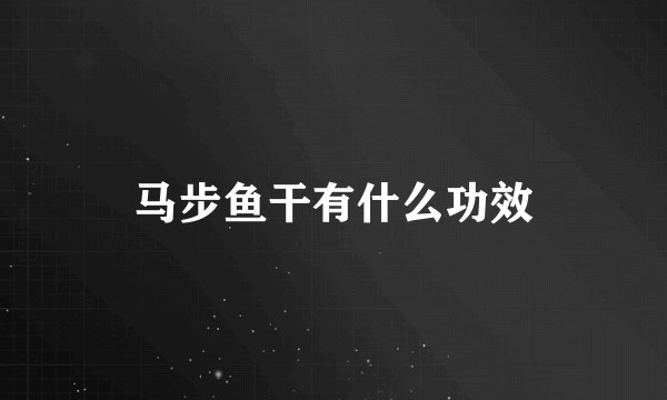 马步鱼干有什么功效