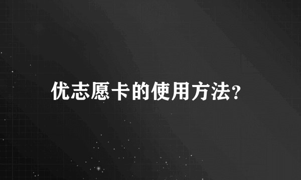 优志愿卡的使用方法？