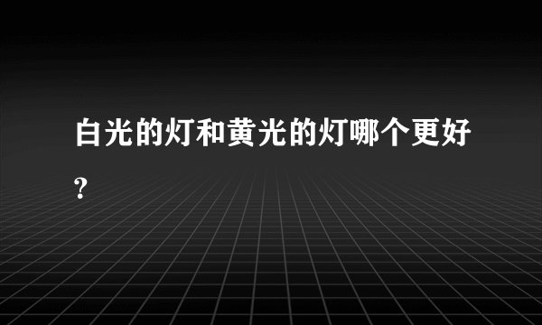 白光的灯和黄光的灯哪个更好？