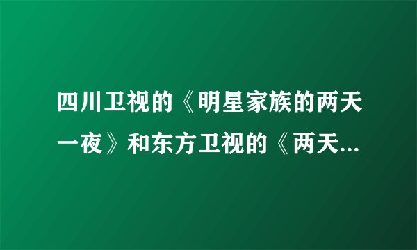 四川卫视的《明星家族的两天一夜》和东方卫视的《两天一夜第二季》是怎么回事啊？