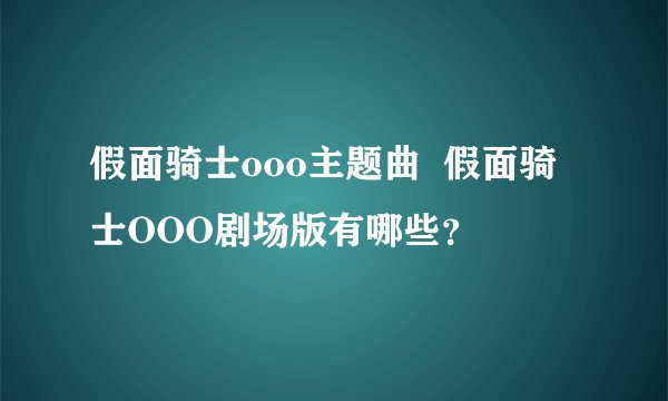 假面骑士ooo主题曲  假面骑士OOO剧场版有哪些？
