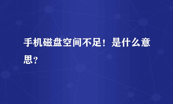 手机磁盘空间不足！是什么意思？
