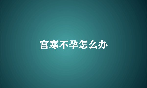 宫寒不孕怎么办