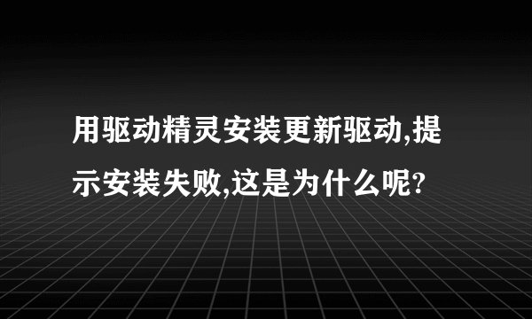 用驱动精灵安装更新驱动,提示安装失败,这是为什么呢?