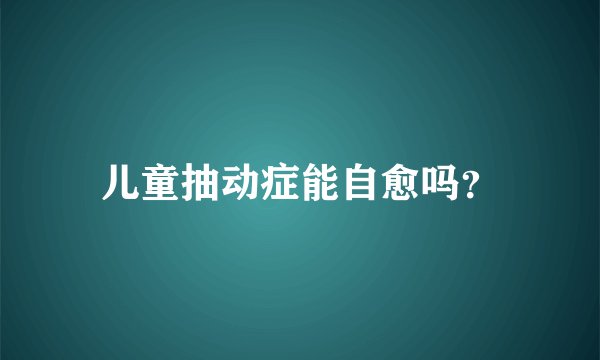 儿童抽动症能自愈吗？