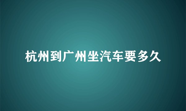 杭州到广州坐汽车要多久