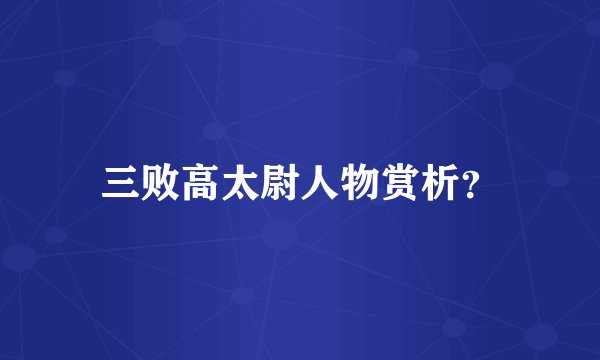 三败高太尉人物赏析？