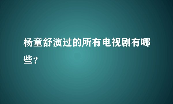 杨童舒演过的所有电视剧有哪些?