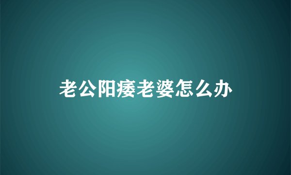 老公阳痿老婆怎么办
