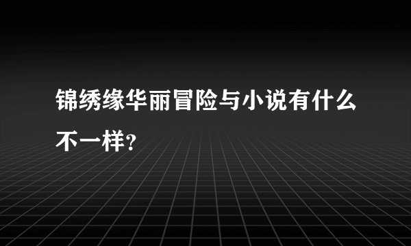 锦绣缘华丽冒险与小说有什么不一样？