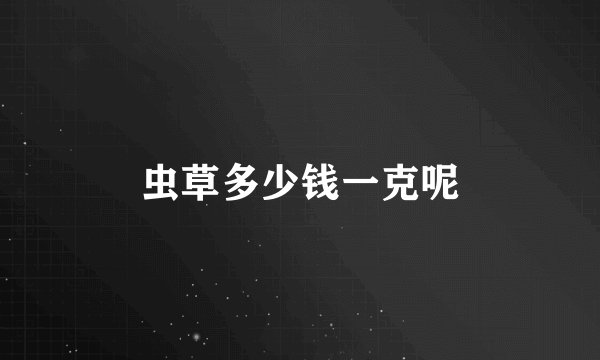 虫草多少钱一克呢