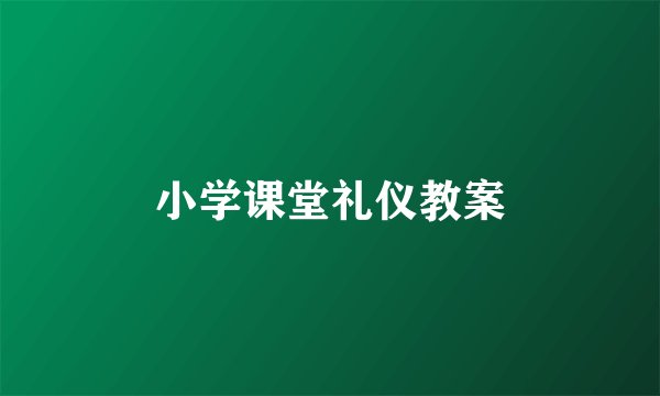 小学课堂礼仪教案