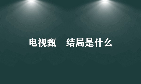 电视甄嬛结局是什么