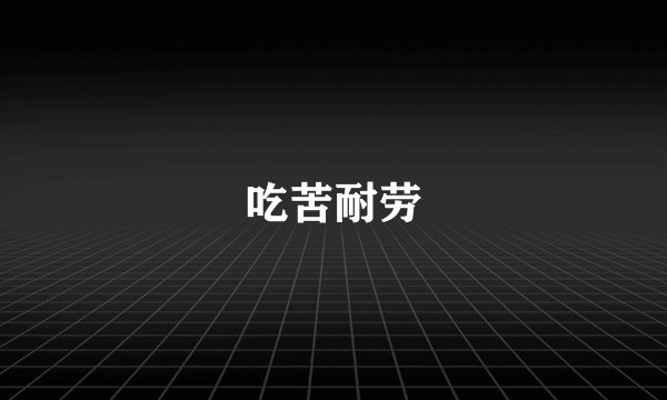 吃苦耐劳