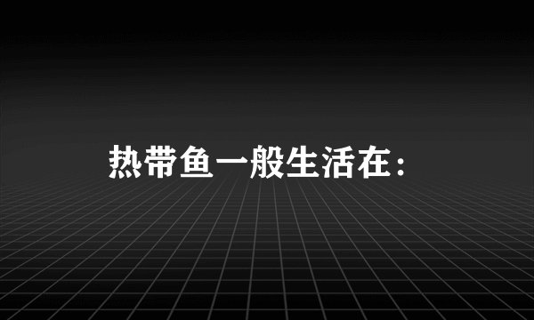 热带鱼一般生活在：