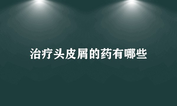 治疗头皮屑的药有哪些