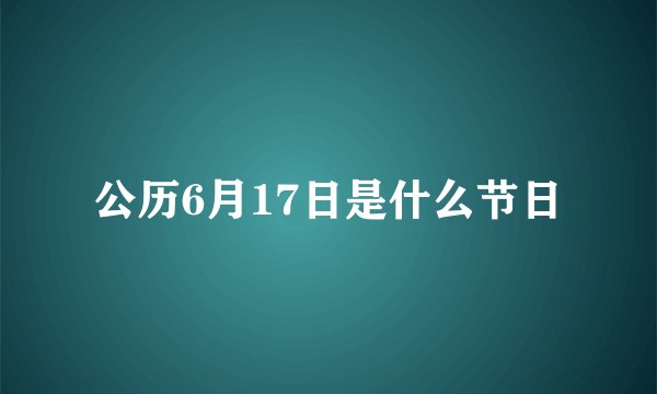 公历6月17日是什么节日