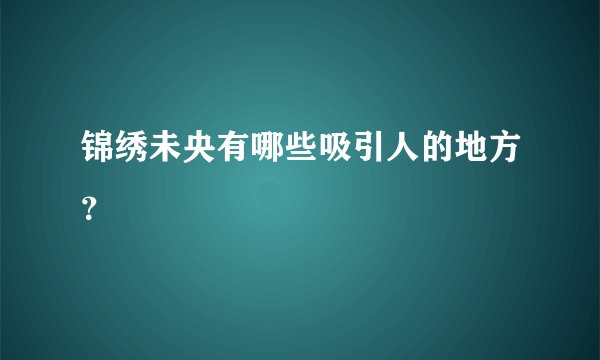 锦绣未央有哪些吸引人的地方？