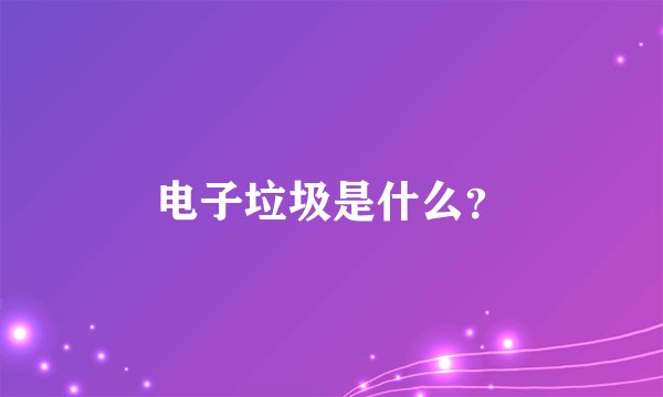电子垃圾是什么?