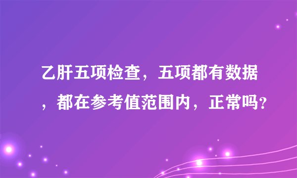 乙肝五项检查，五项都有数据，都在参考值范围内，正常吗？