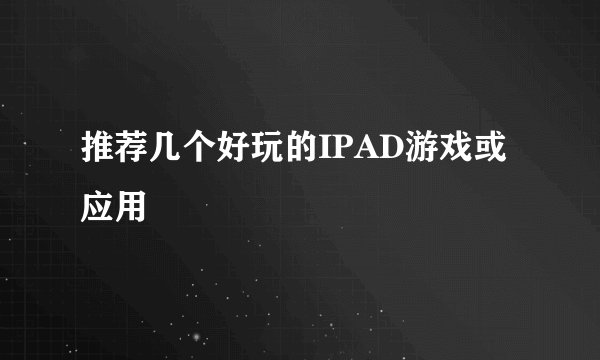 推荐几个好玩的IPAD游戏或应用