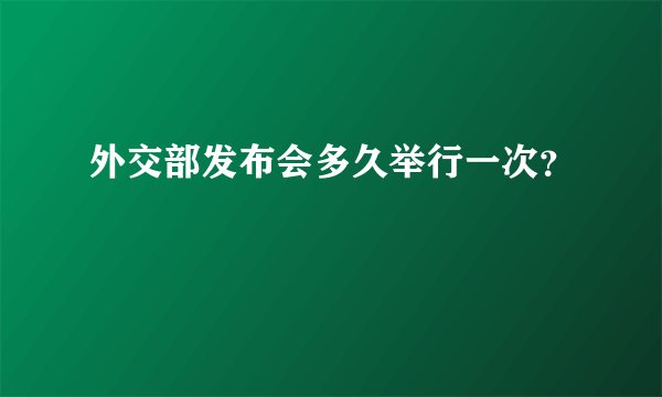 外交部发布会多久举行一次？