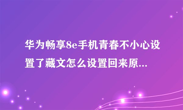 华为畅享8e手机青春不小心设置了藏文怎么设置回来原来的文字？