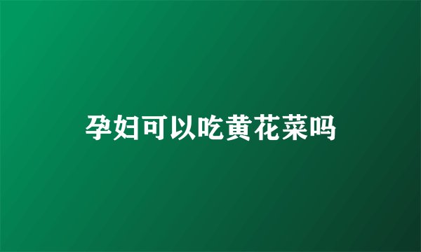 孕妇可以吃黄花菜吗