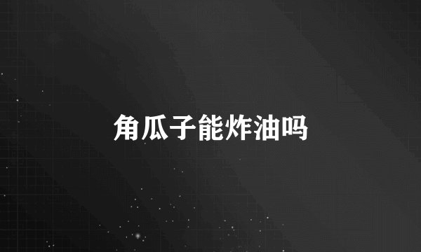 角瓜子能炸油吗