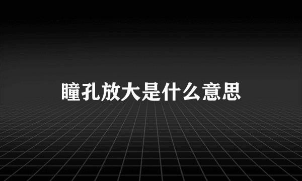 瞳孔放大是什么意思